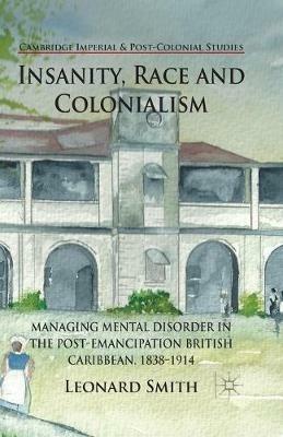 Insanity, Race and Colonialism: Managing Mental Disorder in the Post-Emancipation British Caribbean, 1838-1914 - L. Smith - cover