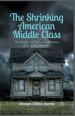 The Shrinking American Middle Class: The Social and Cultural Implications of Growing Inequality - Joseph Dillon Davey - cover