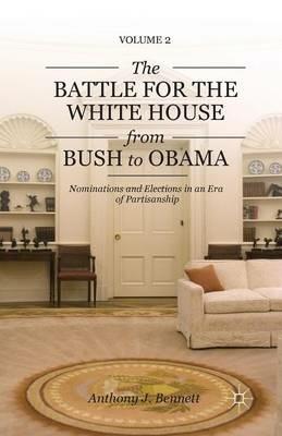 The Battle for the White House from Bush to Obama: Volume II Nominations and Elections in an Era of Partisanship - A. Bennett - cover