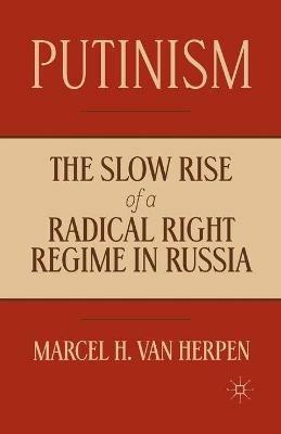 Putinism: The Slow Rise of a Radical Right Regime in Russia - Marcel H. Van Herpen - cover