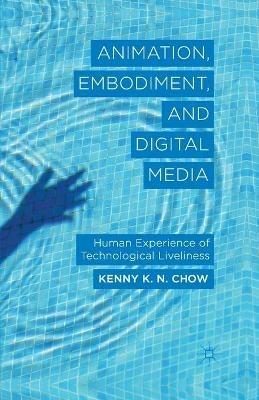 Animation, Embodiment, and Digital Media: Human Experience of Technological Liveliness - K. Chow - cover