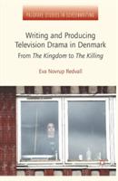 Writing and Producing Television Drama in Denmark: From The Kingdom to The Killing - Eva Novrup Redvall - cover