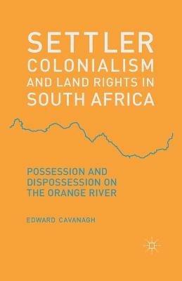 Settler Colonialism and Land Rights in South Africa: Possession and Dispossession on the Orange River - E. Cavanagh - cover