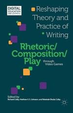Rhetoric/Composition/Play through Video Games: Reshaping Theory and Practice of Writing