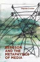 Bergson and the Metaphysics of Media - S. Crocker - cover