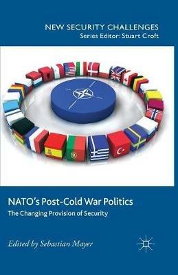 NATO’s Post-Cold War Politics: The Changing Provision of Security - cover