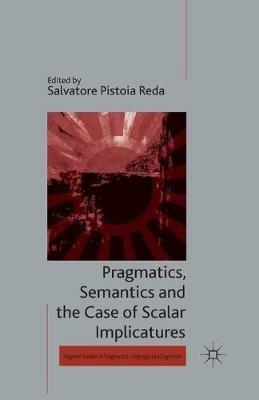 Pragmatics, Semantics and the Case of Scalar Implicatures - Salvatore Pistoia Reda - cover