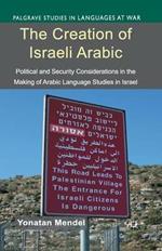 The Creation of Israeli Arabic: Security and Politics in Arabic Studies in Israel