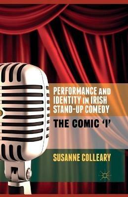 Performance and Identity in Irish Stand-Up Comedy: The Comic 'i' - S. Colleary - cover