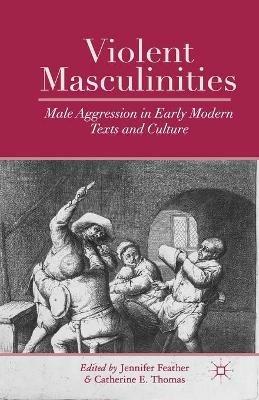 Violent Masculinities: Male Aggression in Early Modern Texts and Culture - cover