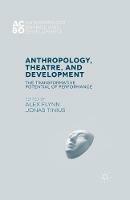 Anthropology, Theatre, and Development: The Transformative Potential of Performance - Alex Flynn,Jonas Tinius - cover
