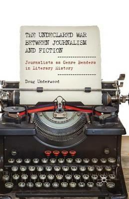The Undeclared War between Journalism and Fiction: Journalists as Genre Benders in Literary History - D. Underwood - cover