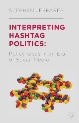 Interpreting Hashtag Politics: Policy Ideas in an Era of Social Media - S. Jeffares - cover