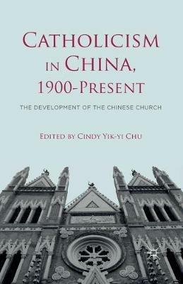 Catholicism in China, 1900-Present: The Development of the Chinese Church - cover