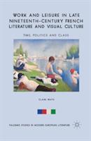 Work and Leisure in Late Nineteenth-Century French Literature and Visual Culture: Time, Politics and Class - C. White - cover