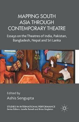 Mapping South Asia through Contemporary Theatre: Essays on the Theatres of India, Pakistan, Bangladesh, Nepal and Sri Lanka - cover