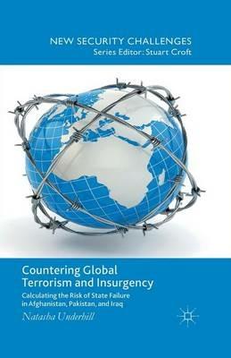 Countering Global Terrorism and Insurgency: Calculating the Risk of State Failure in Afghanistan, Pakistan and Iraq - N. Underhill - cover