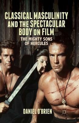 Classical Masculinity and the Spectacular Body on Film: The Mighty Sons of Hercules - D. O'Brien - cover