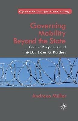 Governing Mobility Beyond the State: Centre, Periphery and the EU's External Borders - A. Müller - cover