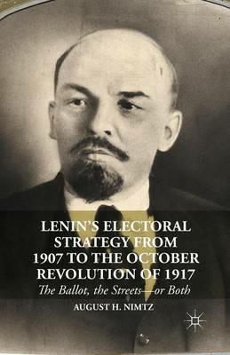 Lenin’s Electoral Strategy from 1907 to the October Revolution of 1917: The Ballot, the Streets—or Both - August H. Nimtz - cover