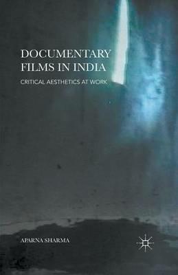 Documentary Films in India: Critical Aesthetics at Work - Aparna Sharma - cover