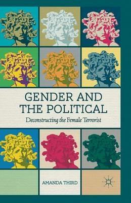 Gender and the Political: Deconstructing the Female Terrorist - A. Third - cover