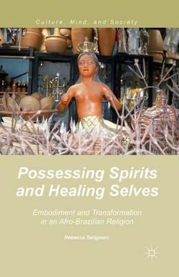 Possessing Spirits and Healing Selves: Embodiment and Transformation in an Afro-Brazilian Religion - R. Seligman - cover