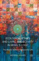 Ecological Ethics and Living Subjectivity in Hegel's Logic: The Middle Voice of Autopoietic Life - W. Kisner - cover