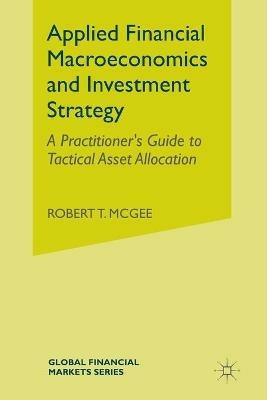 Applied Financial Macroeconomics and Investment Strategy: A Practitioner's Guide to Tactical Asset Allocation - Robert T. McGee - cover