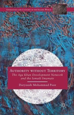 Authority without Territory: The Aga Khan Development Network and the Ismaili Imamate - Daryoush Mohammad Poor - cover