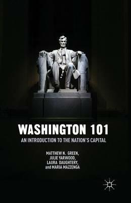Washington 101: An Introduction to the Nation’s Capital - M. Green,J. Yarwood,L. Daughtery - cover