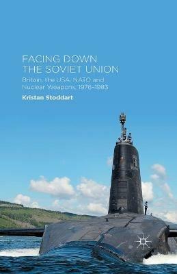 Facing Down the Soviet Union: Britain, the USA, NATO and Nuclear Weapons, 1976-1983 - Kristan Stoddart - cover