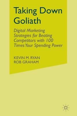 Taking Down Goliath: Digital Marketing Strategies for Beating Competitors With 100 Times Your Spending Power - Kevin Ryan,Rob "Spider" Graham - cover