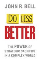 Do Less Better: The Power of Strategic Sacrifice in a Complex World - J. Bell - cover