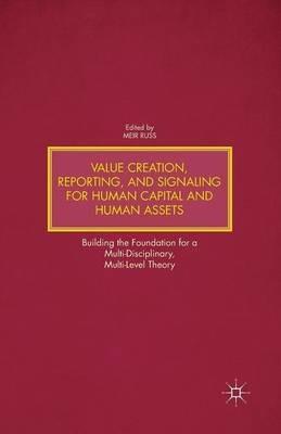 Value Creation, Reporting, and Signaling for Human Capital and Human Assets: Building the Foundation for a Multi-Disciplinary, Multi-Level Theory - cover