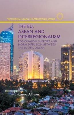 The EU, ASEAN and Interregionalism: Regionalism Support and Norm Diffusion between the EU and ASEAN - L. Allison - cover
