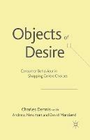 Objects of Desire: Consumer Behaviour in Shopping Centre Choices - C. Dennis - cover