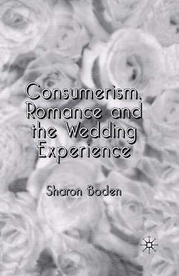 Consumerism, Romance and the Wedding Experience - Sharon Boden - cover