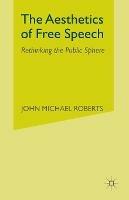 The Aesthetics of Free Speech: Rethinking the Public Sphere - J. Roberts - cover
