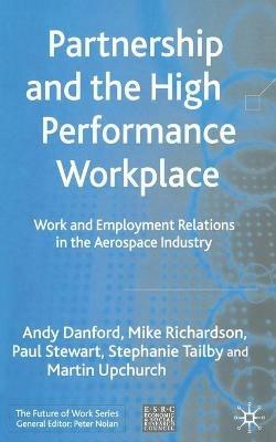 Partnership and the High Performance Workplace: Work and Employment Relations in the Aerospace Industry - Andy Danford,Mike Richardson,Paul Stewart - cover
