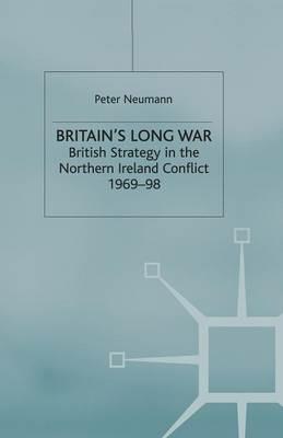 Britain’s Long War: British Strategy in the Northern Ireland Conflict 1969–98 - P. Neumann - cover