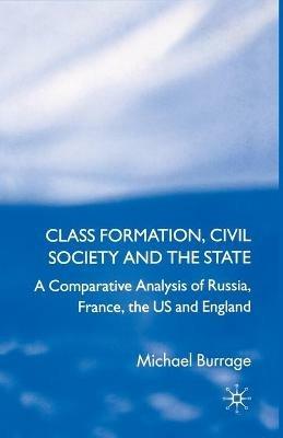 Class Formation, Civil Society and the State: A Comparative Analysis of Russia, France, UK and the US - Michael Burrage - cover