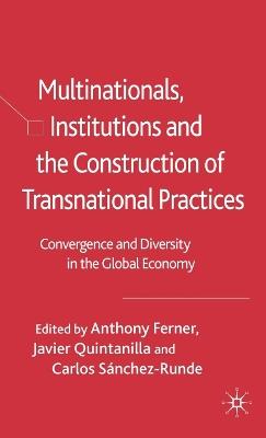 Multinationals, Institutions and the Construction of Transnational Practices: Convergence and Diversity in the Global Economy - Anthony Ferner,Javier Quintanilla - cover