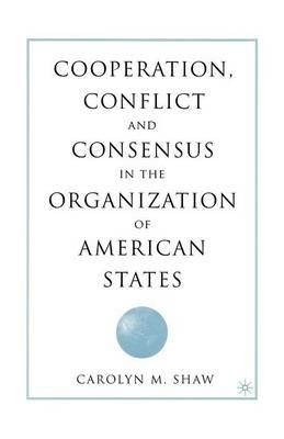 Cooperation, Conflict and Consensus in the Organization of American States - C. Shaw - cover