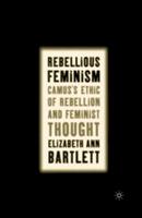 Rebellious Feminism: Camus's Ethic of Rebellion and Feminist Thought - E. Bartlett - cover