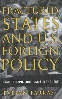 Fractured States and U.S. Foreign Policy: Iraq, Ethiopia, and Bosnia in the 1990s - E. Farkas - cover
