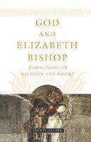 God and Elizabeth Bishop: Meditations on Religion and Poetry - C. Walker - cover