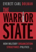 The Warrior State: How Military Organization Structures Politics - E. Dolman - cover