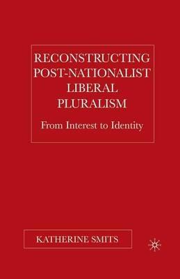Reconstructing Post-Nationalist Liberal Pluralism: From Interest to Identity - K. Smits - cover