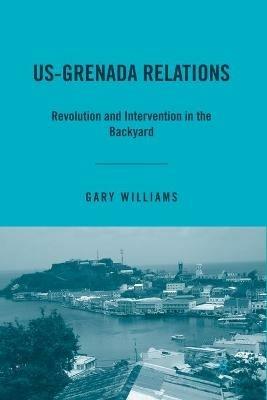 US-Grenada Relations: Revolution and Intervention in the Backyard - G. Williams - cover